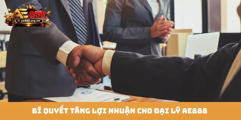 Bí quyết tăng lợi nhuận cho đại lý AE888