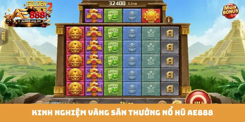 Kinh nghiệm vàng săn thưởng nổ hũ AE888